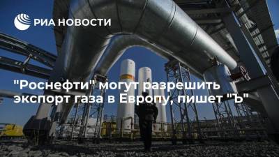 Владимир Путин - Александр Новак - Игорь Сечин - "Коммерсант": "Роснефти" могут разрешить экспорт газа в Европу в качестве эксперимента - smartmoney.one - Москва - Россия
