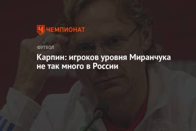 Андрей Панков - Алексей Миранчук - Валерий Карпин - Карпин: игроков уровня Миранчука не так много в России - championat.com - Россия