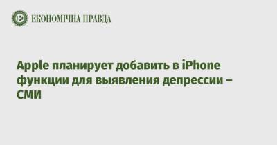 Apple планирует добавить в iPhone функции для выявления депрессии – СМИ - epravda.com.ua - Украина