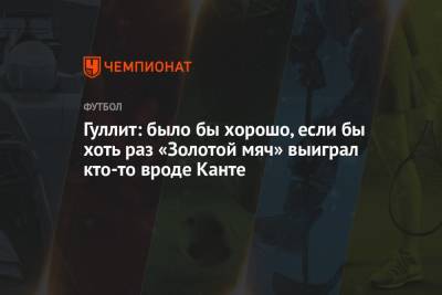 Гуллит: было бы хорошо, если бы хоть раз «Золотой мяч» выиграл кто-то вроде Канте - championat.com - Париж - Голландия