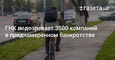 ГНК подозревает 3500 компаний в преднамеренном банкротстве - gazeta.uz - Узбекистан