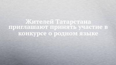 Жителей Татарстана приглашают принять участие в конкурсе о родном языке - chelny-izvest.ru - респ. Татарстан
