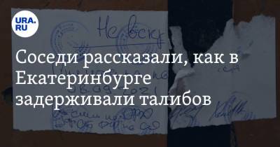 Соседи рассказали, как в Екатеринбурге задерживали талибов - ura.news - Россия - Екатеринбург