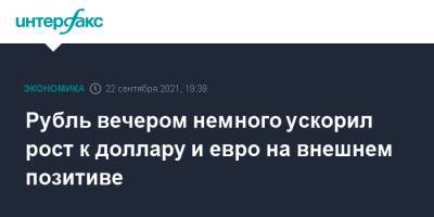 Рубль вечером немного ускорил рост к доллару и евро на внешнем позитиве - interfax.ru - Москва - Китай - США