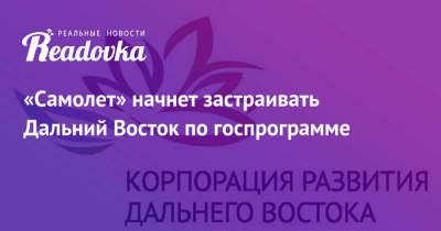 «Самолет» начнет застраивать Дальний Восток по госпрограмме - readovka.ru - Хабаровск - Владивосток - Чита - Южно-Сахалинск - Благовещенск - Спутник