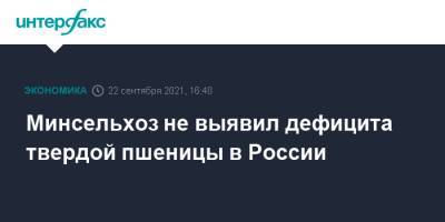Минсельхоз не выявил дефицита твердой пшеницы в России - interfax.ru - Москва - Россия