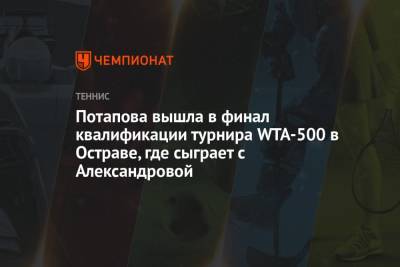 Анастасия Потапова - Екатерина Александрова - Потапова вышла в финал квалификации турнира WTA-500 в Остраве, где сыграет с Александровой - championat.com - Россия - Чехия