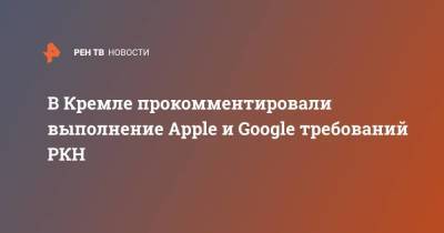 Дмитрий Песков - В Кремле прокомментировали выполнение Apple и Google требований РКН - smartmoney.one - Россия