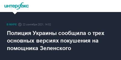 Владимир Зеленский - Сергей Шефир - Игорь Клименко - Полиция Украины сообщила о трех основных версиях покушения на помощника Зеленского - interfax.ru - Москва - Украина