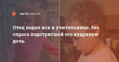 Отец подал иск к учительнице, без спроса подстригшей его кудрявую дочь - ren.tv - США - шт. Мичиган