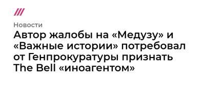 Елизавета Осетинская - Автор жалобы на «Медузу» и «Важные истории» потребовал от Генпрокуратуры признать The Bell «иноагентом» - tvrain.ru - США