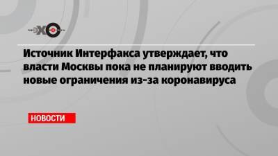 Александр Баранов - Источник Интерфакса утверждает, что власти Москвы пока не планируют вводить новые ограничения из-за коронавируса - echo.msk.ru - Москва - Интерфакс