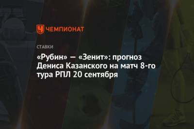 Денис Казанский - «Рубин» — «Зенит»: прогноз Дениса Казанского на матч 8-го тура РПЛ 20 сентября - championat.com