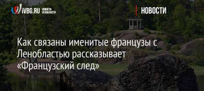 Александр Дюма - Как связаны именитые французы с Ленобластью рассказывает «Французский след» - ivbg.ru - Украина - Ленинградская обл. - Швейцария - Франция - Париж - Приозерск - Выборг