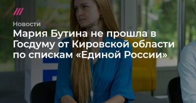 Мария Бутина - Игорь Васильев - Мария Бутина не прошла в Госдуму от Кировской области по спискам «Единой России» - tvrain.ru - Россия - Кировская обл.