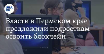 Власти в Пермском крае предложили подросткам освоить блокчейн - smartmoney.one - Пермский край