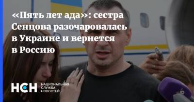 Владимир Путин - Олег Сенцов - «Пять лет ада»: сестра Сенцова разочаровалась в Украине и вернется в Россию - nsn.fm - Россия - Украина