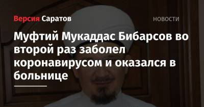 Муфтий Саратовской области во второй раз заболел коронавирусом и оказался в больнице - nversia.ru - Саратовская обл.