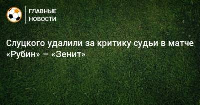 Леонид Слуцкий - Сергей Иванов - Слуцкого удалили за критику судьи в матче «Рубин» – «Зенит» - bombardir.ru