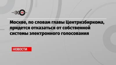 Элла Памфилова - Москве, по словам главы Центризбиркома, придется отказаться от собственной системы электронного голосования - echo.msk.ru - Москва