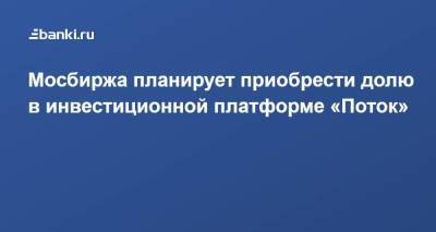 Мосбиржа планирует приобрести долю в инвестиционной платформе «Поток» - smartmoney.one - Москва