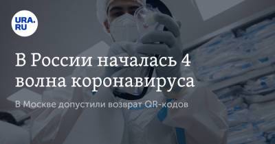 В России началась 4 волна коронавируса. В Москве допустили возврат QR-кодов - ura.news - Москва - Россия