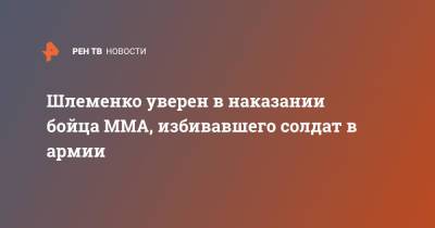 Александр Шлеменко - Шлеменко уверен в наказании бойца ММА, избивавшего солдат в армии - ren.tv - Россия