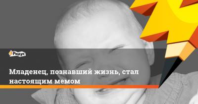 Младенец, познавший жизнь, стал настоящим мемом - ridus.ru