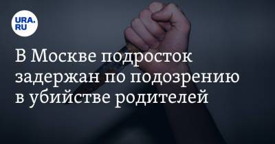 В Москве подросток задержан по подозрению в убийстве родителей - ura.news - Москва - Россия - Пермский край