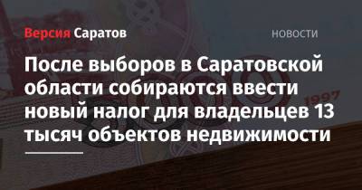 Валерий Радаев - После выборов в Саратовской области собираются ввести новый налог для владельцев 13 тысяч объектов недвижимости - nversia.ru - Саратовская обл.