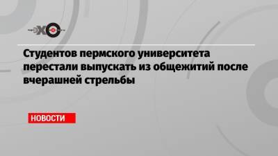 Тимур Бекмансуров - Студентов пермского университета перестали выпускать из общежитий после вчерашней стрельбы - echo.msk.ru