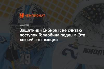 Никита Ефремов - Защитник «Сибири»: не считаю поступок Голдобина подлым. Это хоккей, это эмоции - championat.com