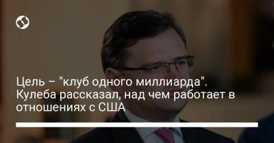 Дмитрий Кулеба - Цель – "клуб одного миллиарда". Кулеба рассказал, над чем работает в отношениях с США - liga.net - США - Украина