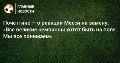 Маурисио Почеттино - Почеттино – о реакции Месси на замену: «Все великие чемпионы хотят быть на поле. Мы все понимаем» - bombardir.ru
