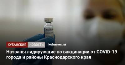 Названы лидирующие по вакцинации от COVID-19 города и районы Краснодарского края - kubnews.ru - Анапа - Краснодарский край - Геленджик - Кореновск - Covid-19