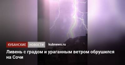 Ливень с градом и ураганным ветром обрушился на Сочи - kubnews.ru - Анапа - Сочи - Краснодарский край - Краснодар - Новороссийск - Геленджик