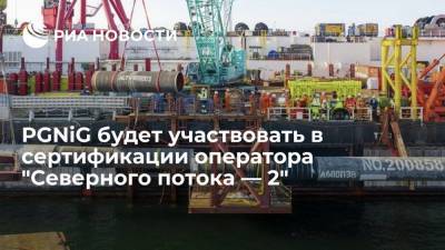 Польская PGNiG получила право участвовать в сертификации оператора "Северного потока — 2" - ria.ru - Россия - Германия - Польша - Варшава
