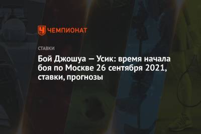 Александр Усик - Энтони Джошуа - Бой Джошуа — Усик: время начала боя по Москве 26 сентября 2021, ставки, прогнозы - championat.com - Москва - Россия - Украина - Лондон