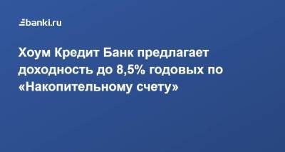 Хоум Кредит Банк предлагает доходность до 8,5% годовых по «Накопительному счету» - smartmoney.one