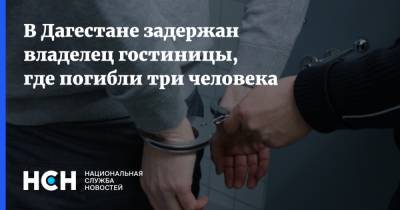 В Дагестане задержан владелец гостиницы, где погибли три человека - nsn.fm - Россия - респ. Дагестан - Хасавюрт