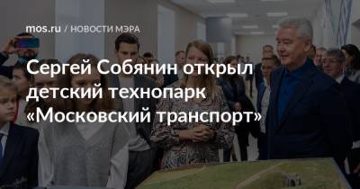 Сергей Собянин - Сергей Собянин открыл детский технопарк «Московский транспорт» - mos.ru - Москва - Россия
