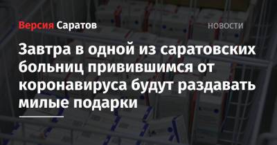 Завтра в одной из саратовских больниц привившимся от коронавируса будут раздавать милые подарки - nversia.ru - Саратов