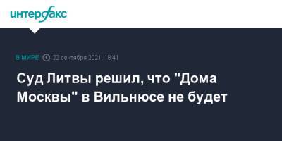 Ремигиюс Шимашюс - Суд Литвы решил, что "Дома Москвы" в Вильнюсе не будет - interfax.ru - Москва - Россия - Литва - Вильнюс