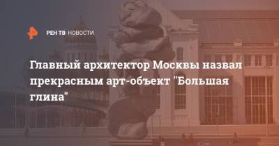 Сергей Собянин - Сергей Кузнецов - Главный архитектор Москвы назвал прекрасным арт-объект "Большая глина" - ren.tv - Москва