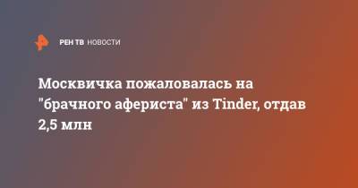Москвичка пожаловалась на "брачного афериста" из Tinder, отдав 2,5 млн - ren.tv - Москва