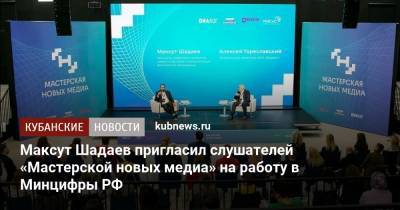 Максут Шадаев - Максут Шадаев пригласил слушателей «Мастерской новых медиа» на работу в Минцифры РФ - kubnews.ru - Россия - Краснодарский край
