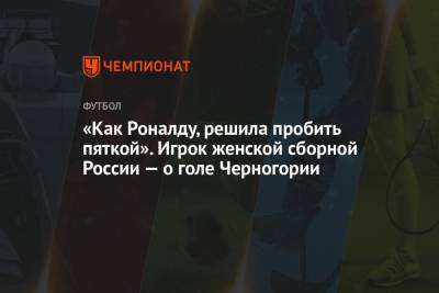 «Как Роналду, решила пробить пяткой». Игрок женской сборной России — о голе Черногории - championat.com - Россия - Азербайджан - Черногория