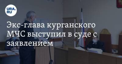 Олег Рожков - Экс-глава курганского МЧС выступил в суде с заявлением - ura.news - Курганская обл. - Курган