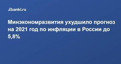 Алексей Херсонцев - Минэкономразвития ухудшило прогноз на 2021 год по инфляции в России до 5,8% - smartmoney.one - Россия