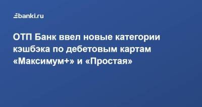 ОТП Банк ввел новые категории кэшбэка по дебетовым картам «Максимум+» и «Простая» - smartmoney.one